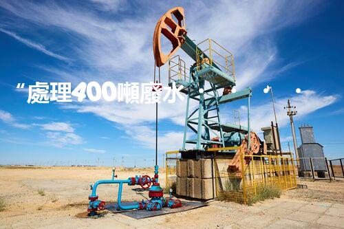 “處理400噸廢水，打造清潔環(huán)境”